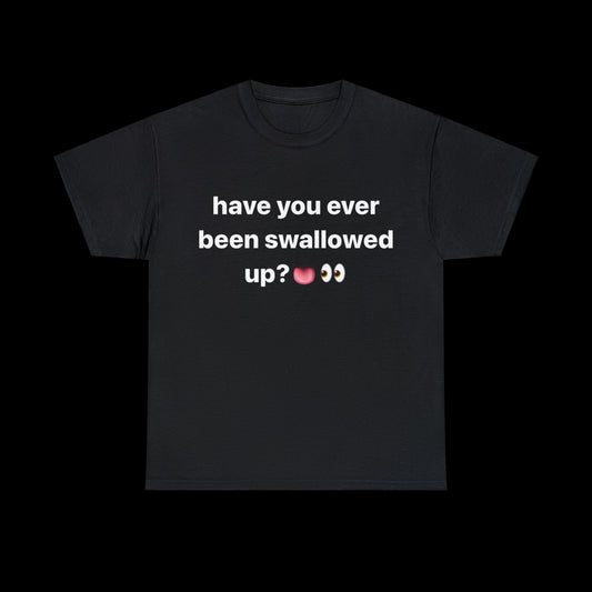 Have You Ever Been Swallowed T-Shirt